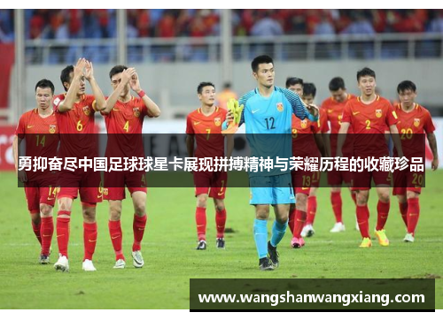 勇抑奋尽中国足球球星卡展现拼搏精神与荣耀历程的收藏珍品