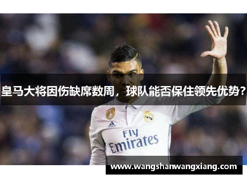 皇马大将因伤缺席数周，球队能否保住领先优势？