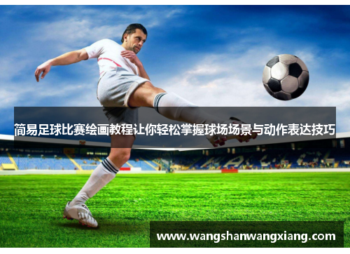 简易足球比赛绘画教程让你轻松掌握球场场景与动作表达技巧