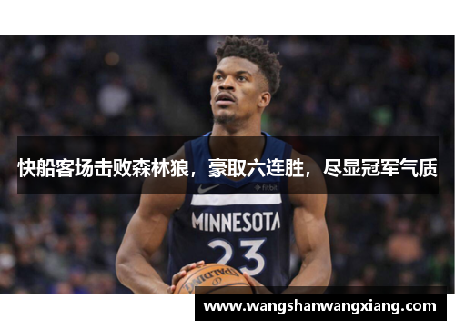 快船客场击败森林狼，豪取六连胜，尽显冠军气质